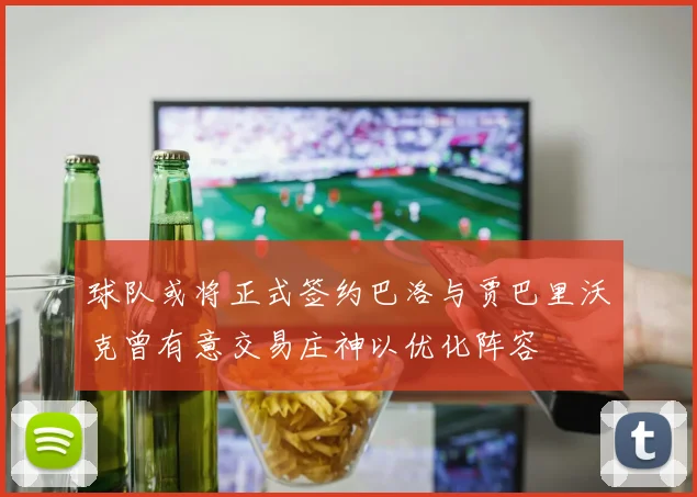 球队或将正式签约巴洛与贾巴里沃克曾有意交易庄神以优化阵容