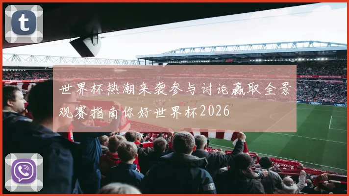 世界杯热潮来袭参与讨论赢取全景观赛指南你好世界杯2026