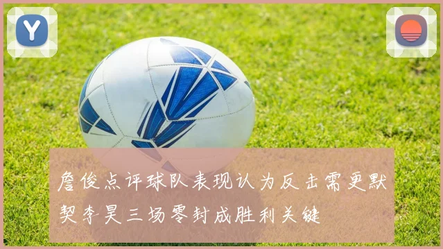 詹俊点评球队表现认为反击需更默契李昊三场零封成胜利关键