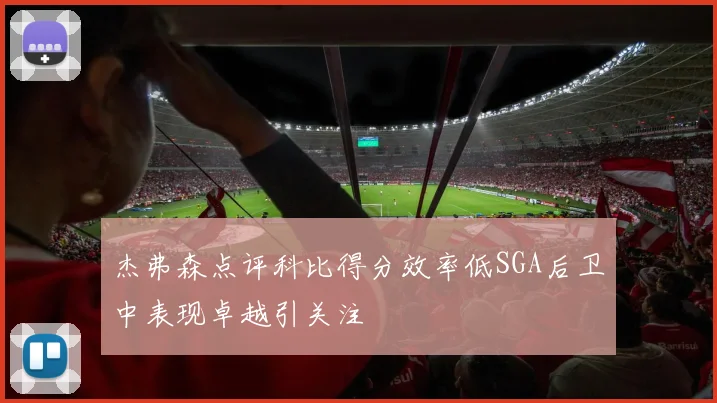 杰弗森点评科比得分效率低SGA后卫中表现卓越引关注