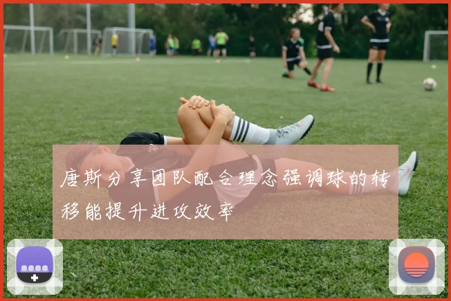 唐斯分享团队配合理念强调球的转移能提升进攻效率
