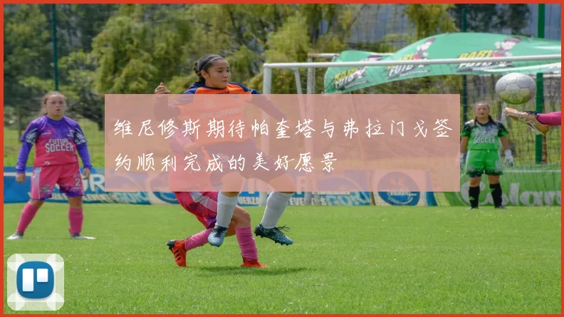 维尼修斯期待帕奎塔与弗拉门戈签约顺利完成的美好愿景