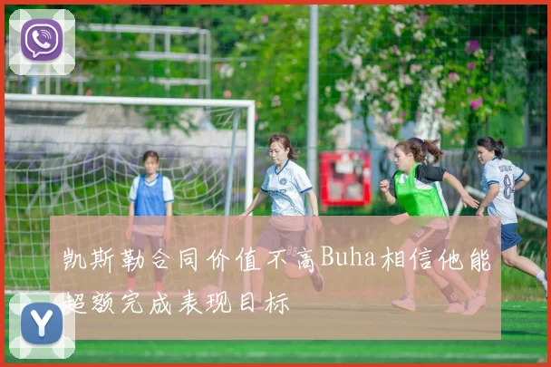 凯斯勒合同价值不高Buha相信他能超额完成表现目标
