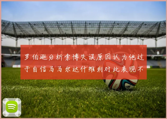 罗伯逊分析索博失误原因认为他过于自信马马尔达什维利对此表现不满