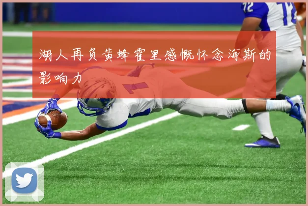 湖人再负黄蜂霍里感慨怀念海斯的影响力
