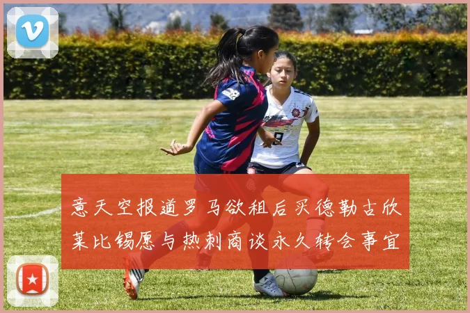 意天空报道罗马欲租后买德勒古欣莱比锡愿与热刺商谈永久转会事宜