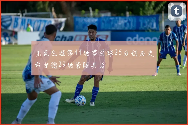 克莱生涯第44场零罚球25分创历史希尔德29场紧随其后
