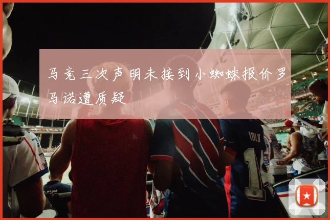马竞三次声明未接到小蜘蛛报价罗马诺遭质疑